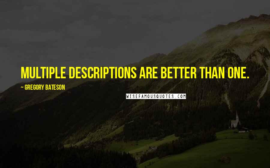 Gregory Bateson Quotes: Multiple descriptions are better than one.