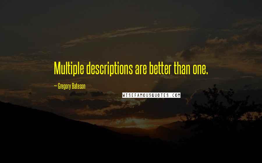 Gregory Bateson Quotes: Multiple descriptions are better than one.