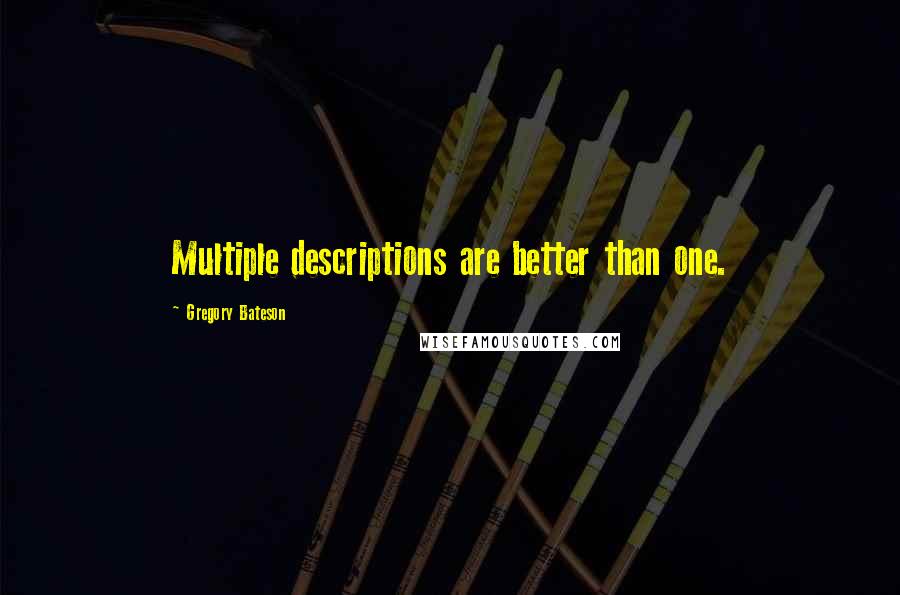 Gregory Bateson Quotes: Multiple descriptions are better than one.