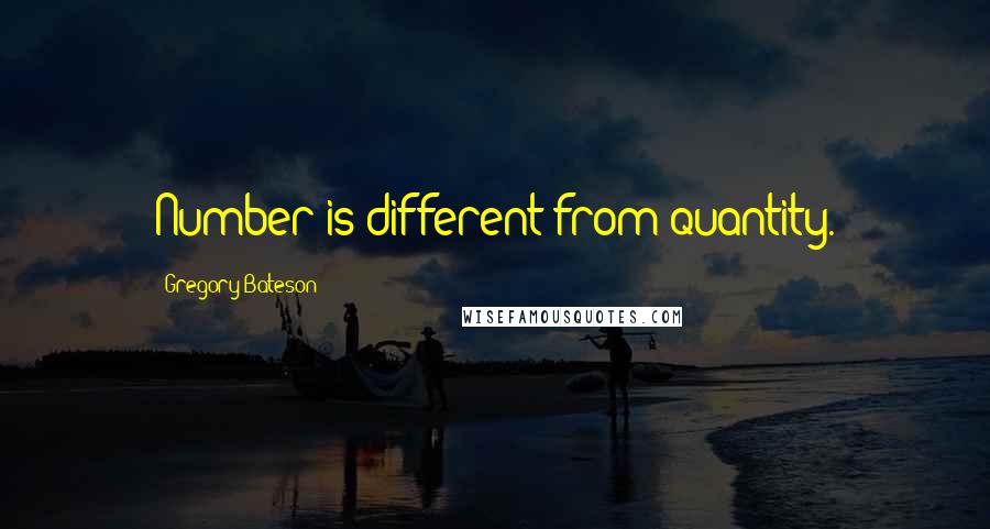 Gregory Bateson Quotes: Number is different from quantity.