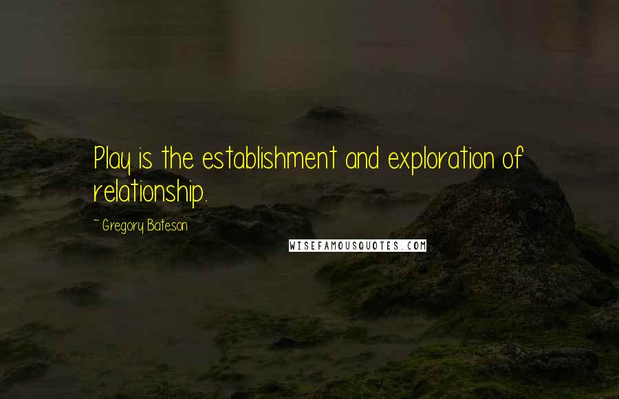 Gregory Bateson Quotes: Play is the establishment and exploration of relationship.