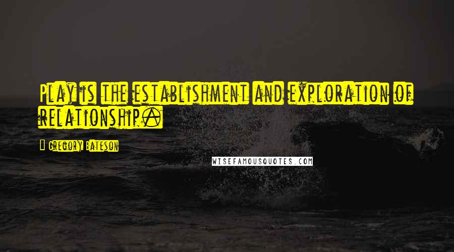 Gregory Bateson Quotes: Play is the establishment and exploration of relationship.