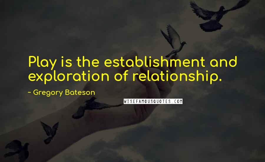 Gregory Bateson Quotes: Play is the establishment and exploration of relationship.
