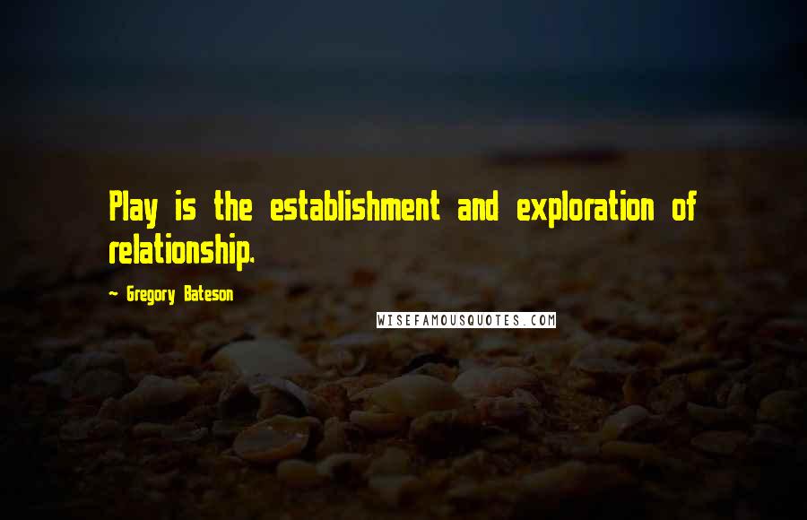 Gregory Bateson Quotes: Play is the establishment and exploration of relationship.