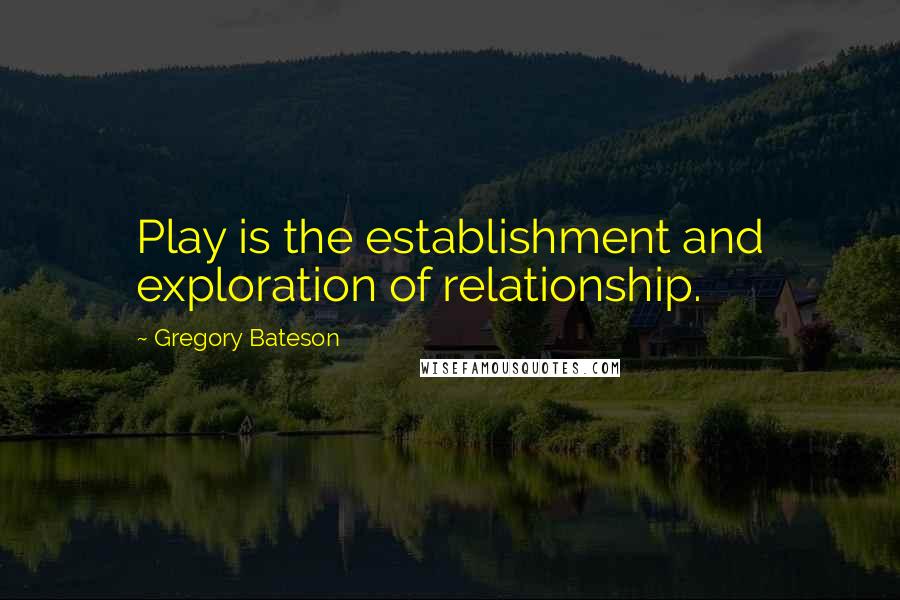 Gregory Bateson Quotes: Play is the establishment and exploration of relationship.