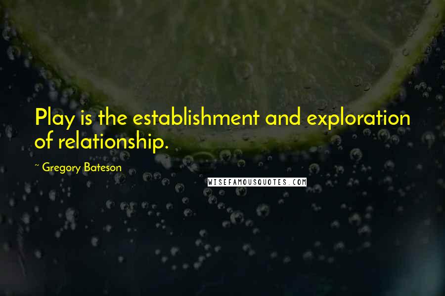 Gregory Bateson Quotes: Play is the establishment and exploration of relationship.