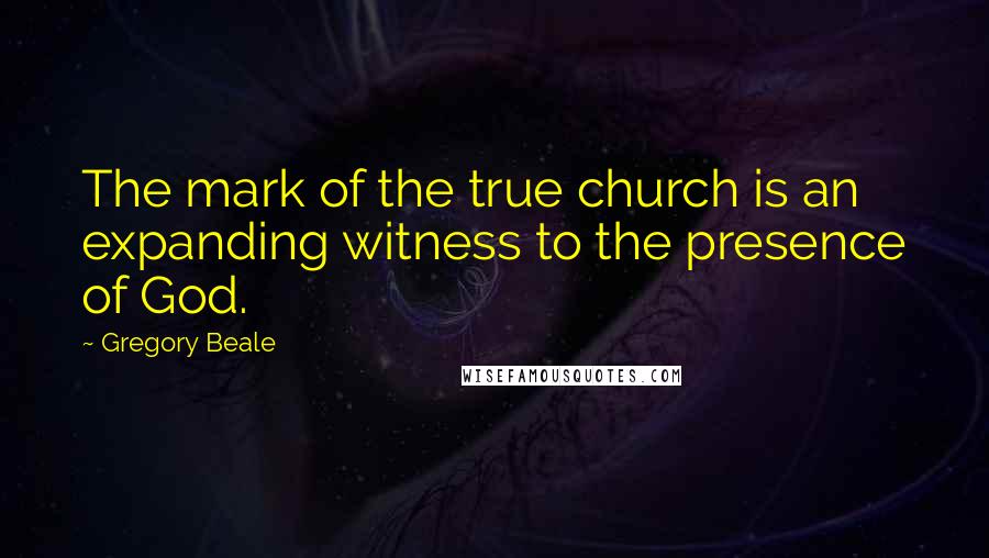 Gregory Beale Quotes: The mark of the true church is an expanding witness to the presence of God.