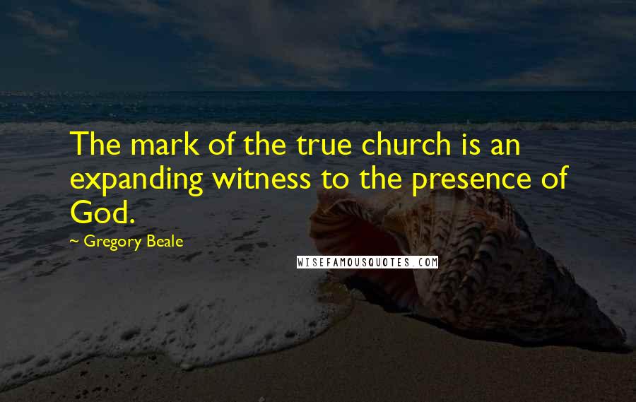 Gregory Beale Quotes: The mark of the true church is an expanding witness to the presence of God.