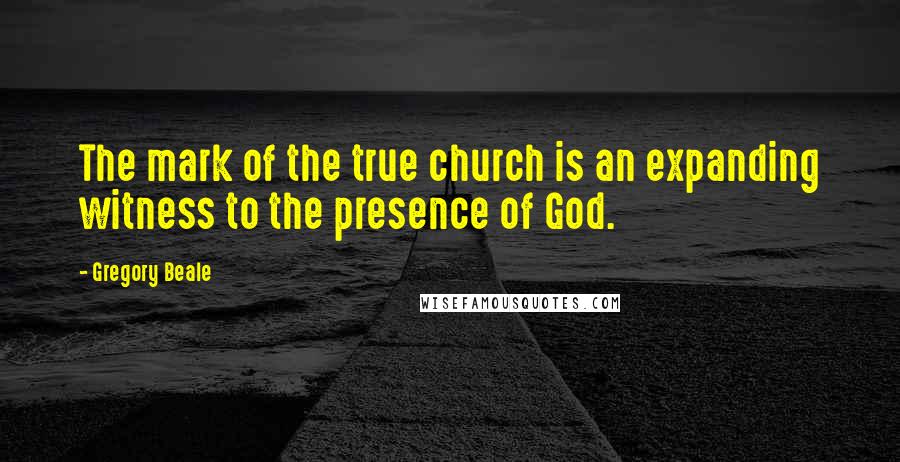 Gregory Beale Quotes: The mark of the true church is an expanding witness to the presence of God.