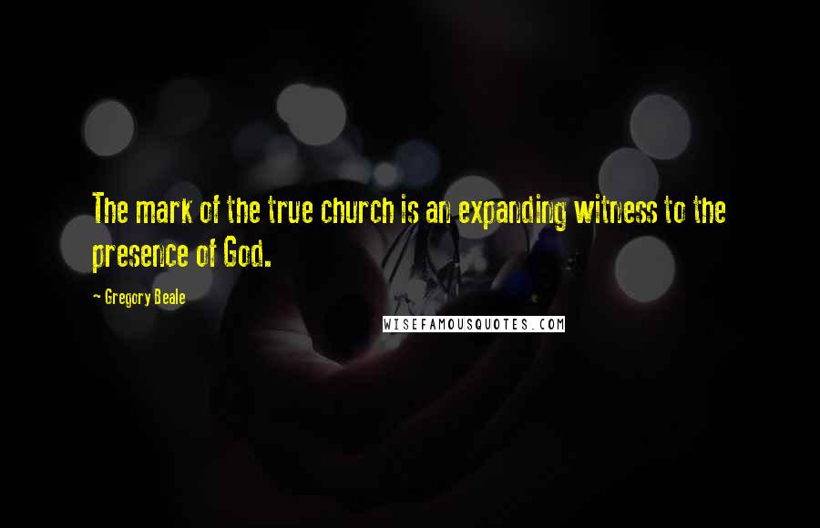 Gregory Beale Quotes: The mark of the true church is an expanding witness to the presence of God.