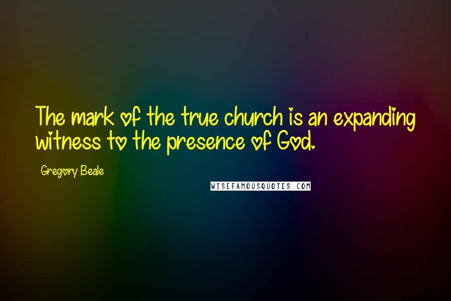 Gregory Beale Quotes: The mark of the true church is an expanding witness to the presence of God.