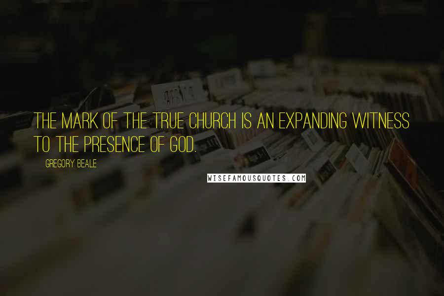 Gregory Beale Quotes: The mark of the true church is an expanding witness to the presence of God.