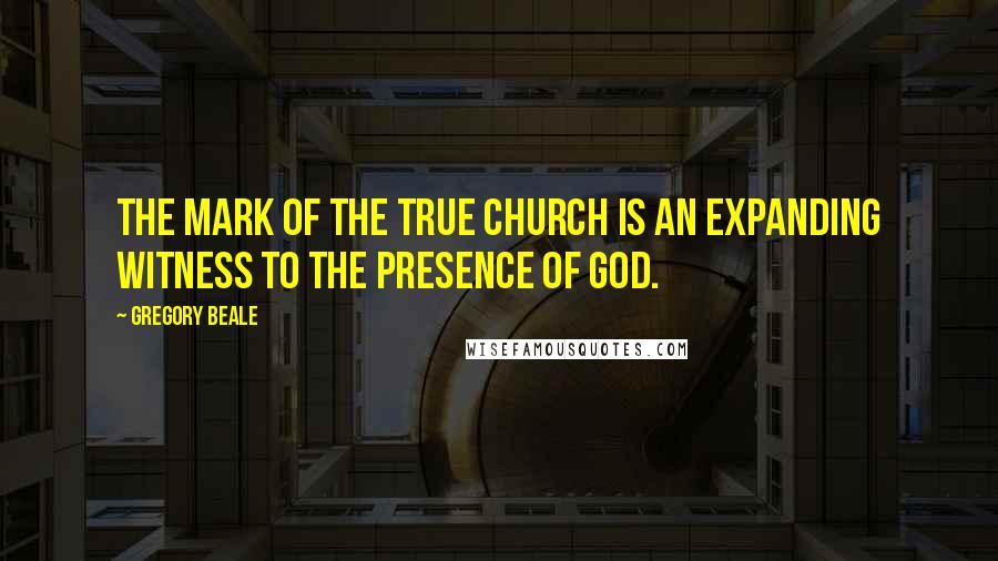 Gregory Beale Quotes: The mark of the true church is an expanding witness to the presence of God.