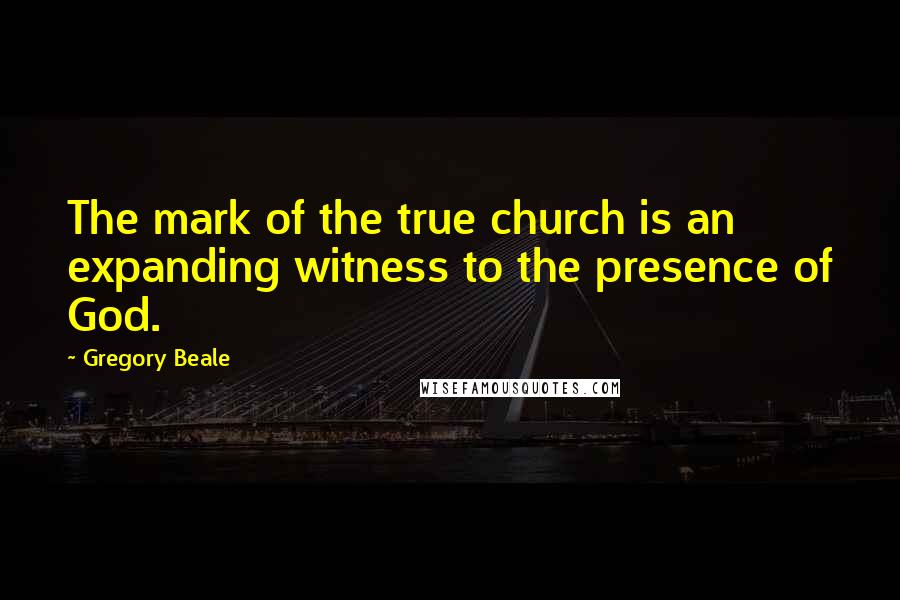 Gregory Beale Quotes: The mark of the true church is an expanding witness to the presence of God.