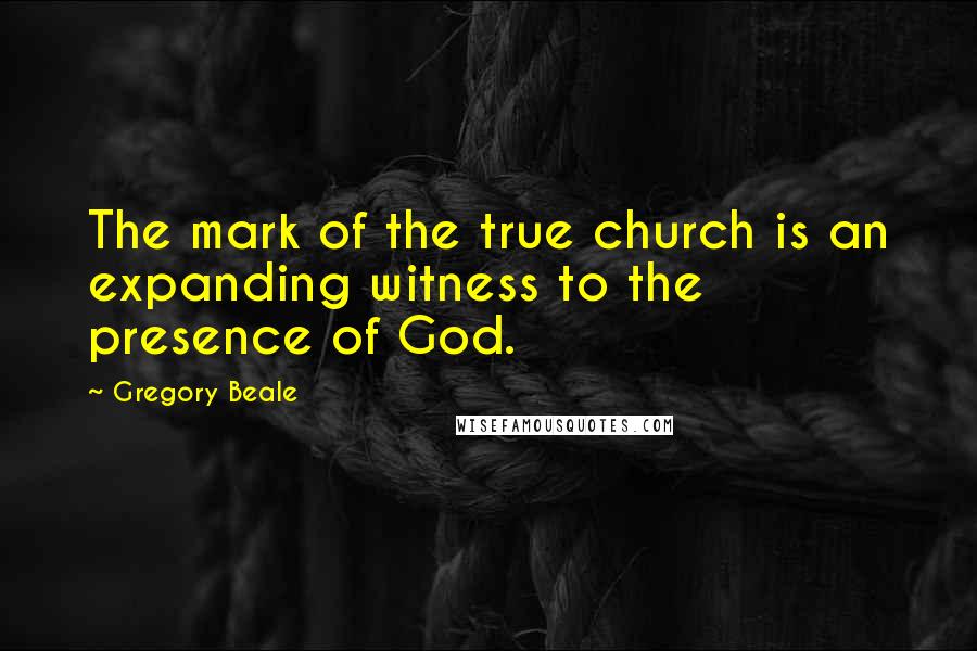 Gregory Beale Quotes: The mark of the true church is an expanding witness to the presence of God.