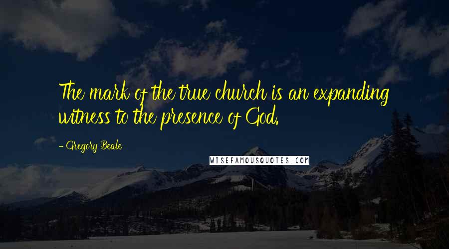 Gregory Beale Quotes: The mark of the true church is an expanding witness to the presence of God.