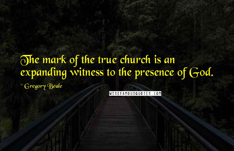 Gregory Beale Quotes: The mark of the true church is an expanding witness to the presence of God.