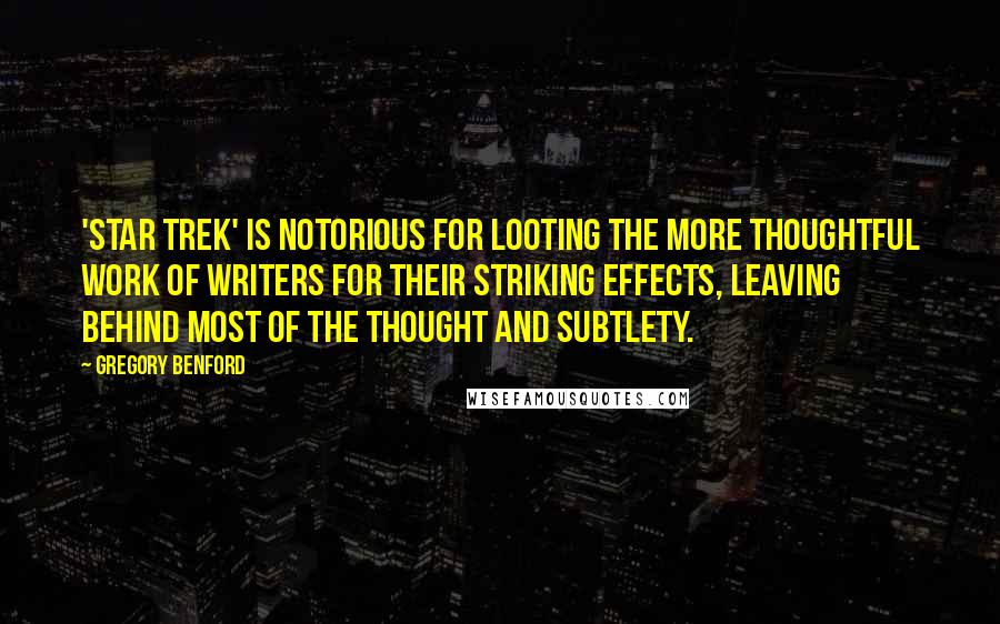 Gregory Benford Quotes: 'Star Trek' is notorious for looting the more thoughtful work of writers for their striking effects, leaving behind most of the thought and subtlety.