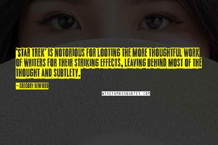 Gregory Benford Quotes: 'Star Trek' is notorious for looting the more thoughtful work of writers for their striking effects, leaving behind most of the thought and subtlety.