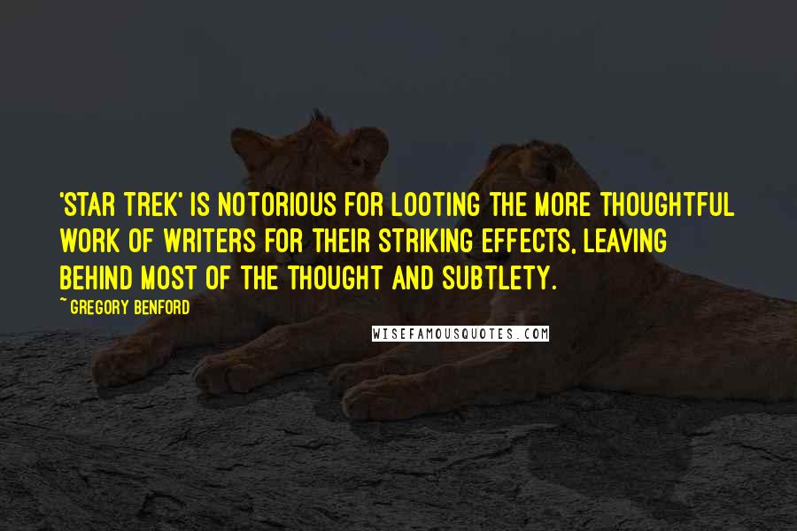 Gregory Benford Quotes: 'Star Trek' is notorious for looting the more thoughtful work of writers for their striking effects, leaving behind most of the thought and subtlety.