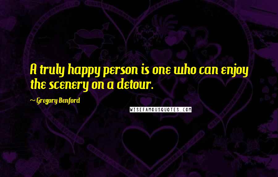 Gregory Benford Quotes: A truly happy person is one who can enjoy the scenery on a detour.