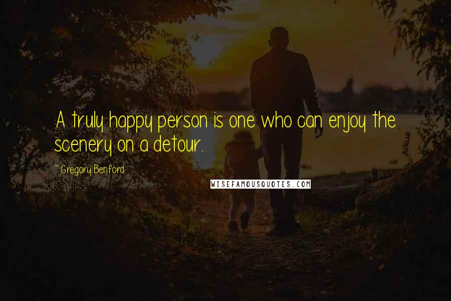 Gregory Benford Quotes: A truly happy person is one who can enjoy the scenery on a detour.