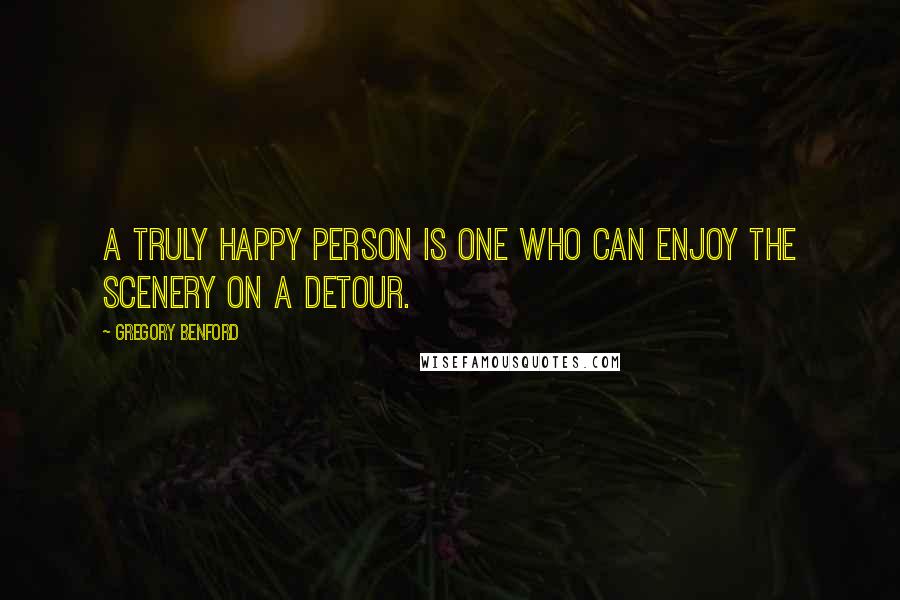Gregory Benford Quotes: A truly happy person is one who can enjoy the scenery on a detour.