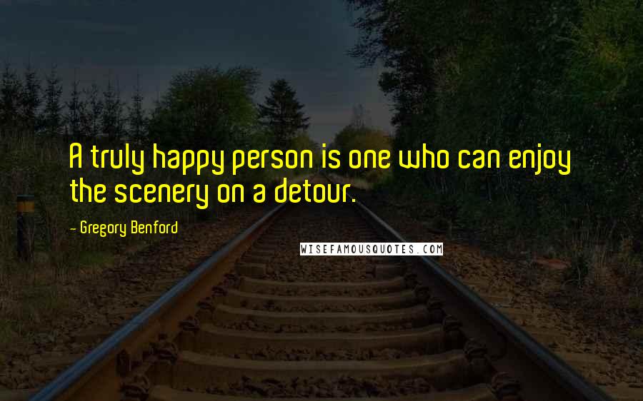 Gregory Benford Quotes: A truly happy person is one who can enjoy the scenery on a detour.