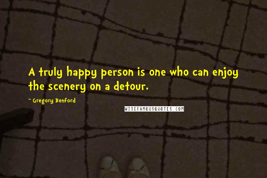 Gregory Benford Quotes: A truly happy person is one who can enjoy the scenery on a detour.