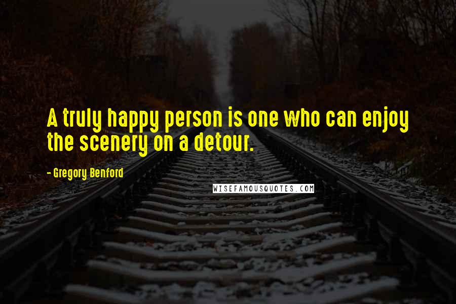 Gregory Benford Quotes: A truly happy person is one who can enjoy the scenery on a detour.