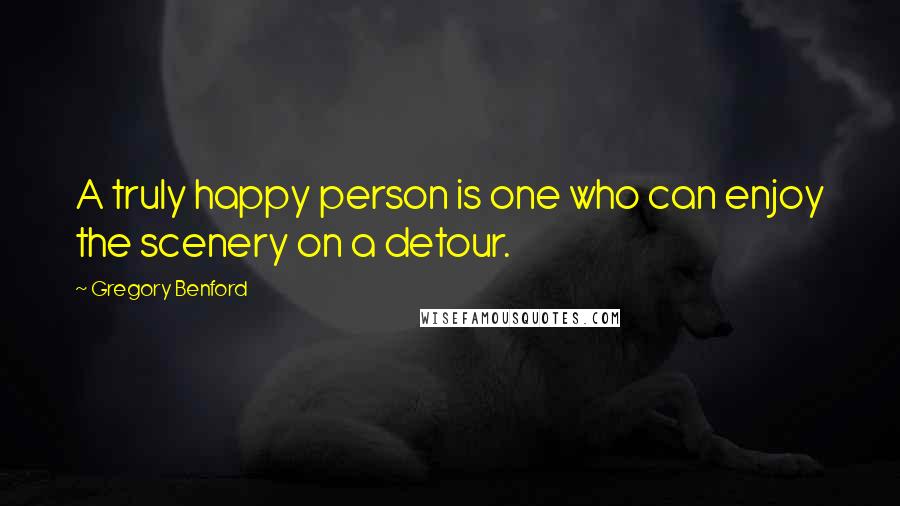 Gregory Benford Quotes: A truly happy person is one who can enjoy the scenery on a detour.