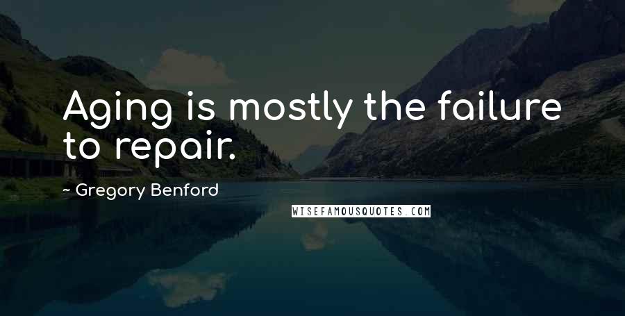 Gregory Benford Quotes: Aging is mostly the failure to repair.