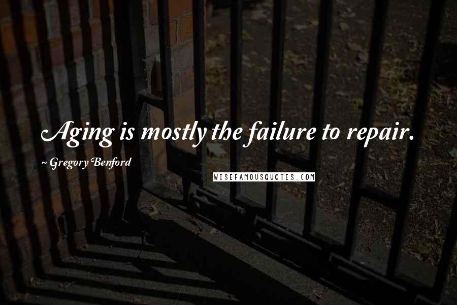 Gregory Benford Quotes: Aging is mostly the failure to repair.