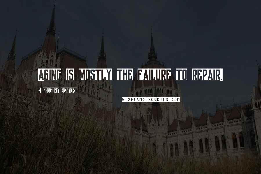 Gregory Benford Quotes: Aging is mostly the failure to repair.