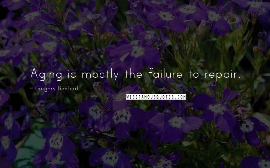 Gregory Benford Quotes: Aging is mostly the failure to repair.