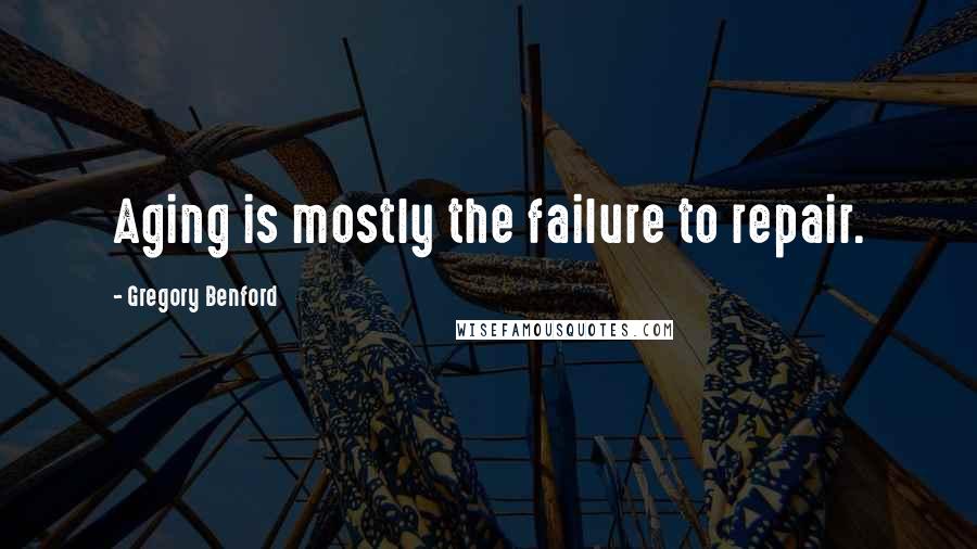 Gregory Benford Quotes: Aging is mostly the failure to repair.