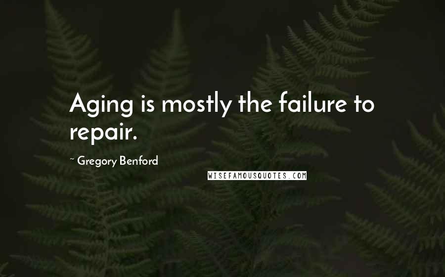 Gregory Benford Quotes: Aging is mostly the failure to repair.