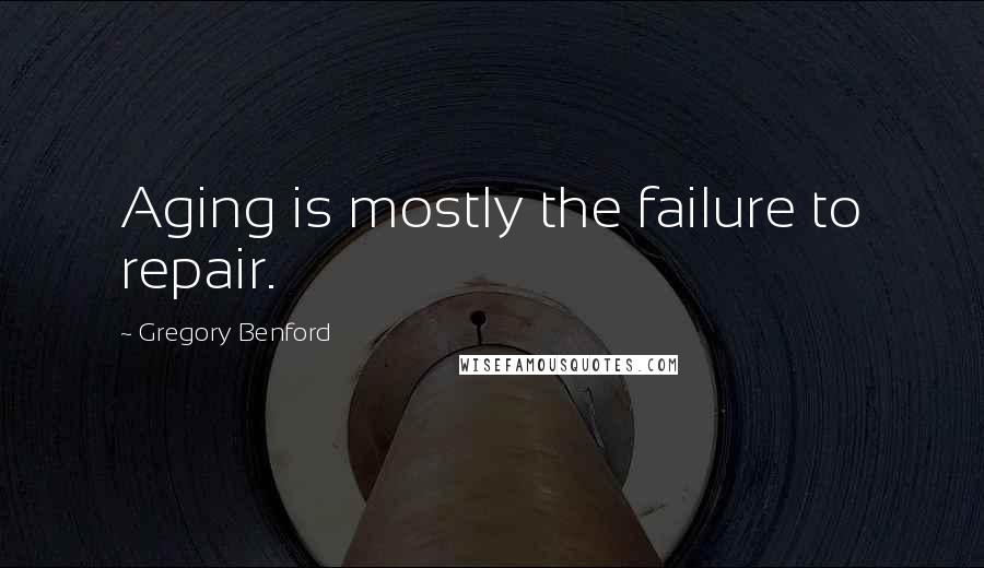 Gregory Benford Quotes: Aging is mostly the failure to repair.