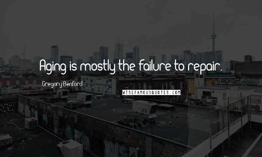 Gregory Benford Quotes: Aging is mostly the failure to repair.