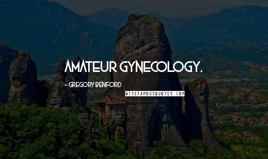 Gregory Benford Quotes: amateur gynecology.