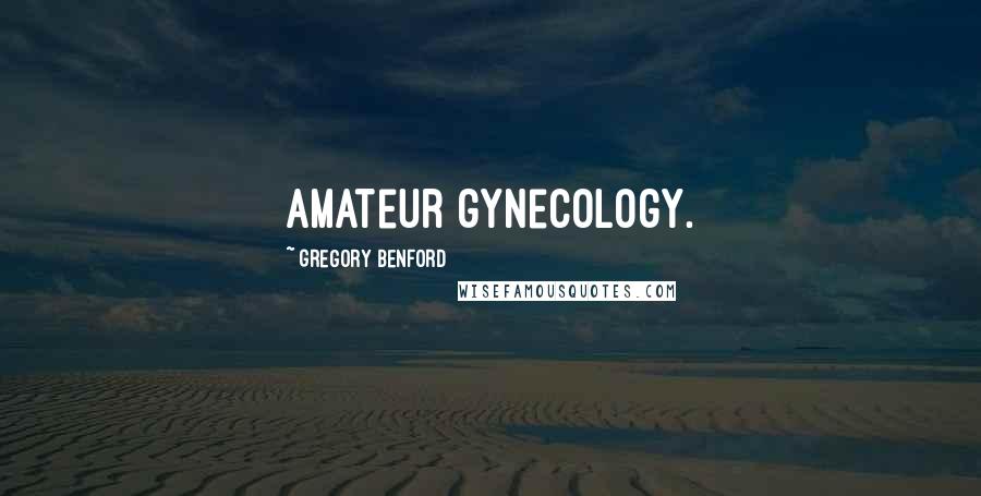 Gregory Benford Quotes: amateur gynecology.