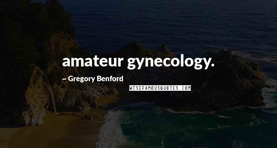 Gregory Benford Quotes: amateur gynecology.