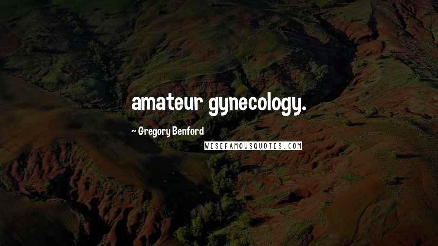 Gregory Benford Quotes: amateur gynecology.