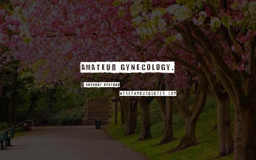 Gregory Benford Quotes: amateur gynecology.