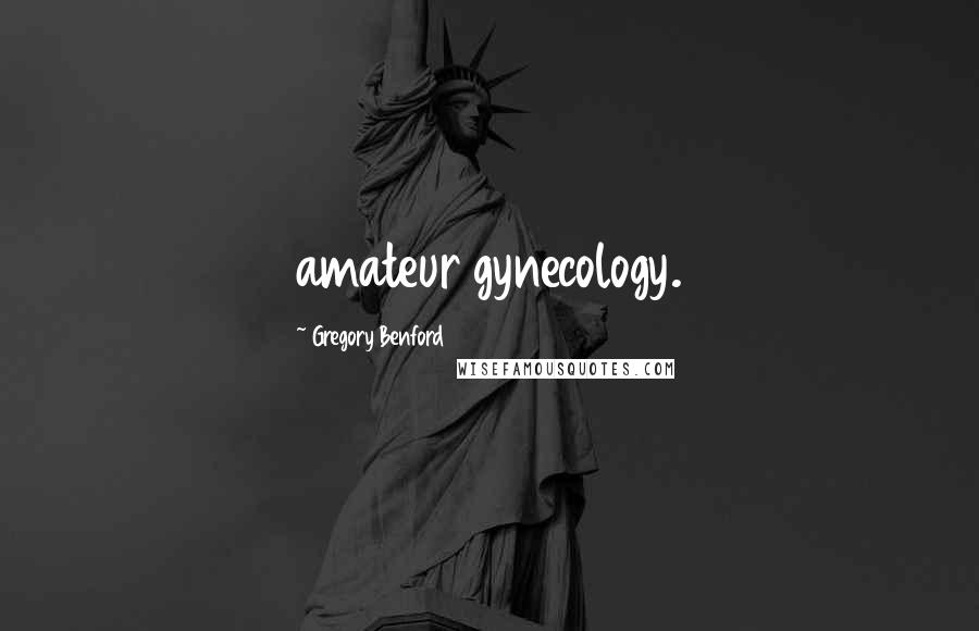 Gregory Benford Quotes: amateur gynecology.