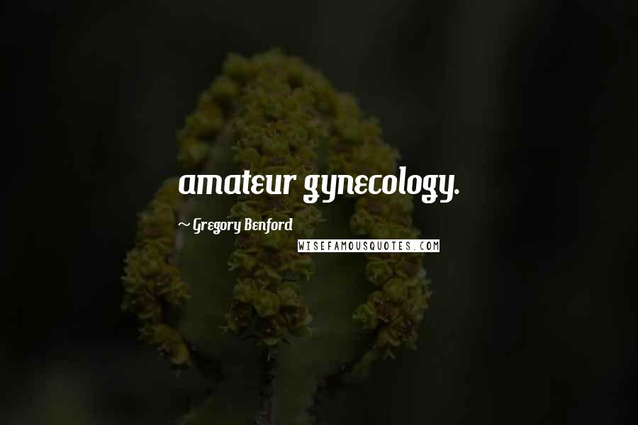 Gregory Benford Quotes: amateur gynecology.