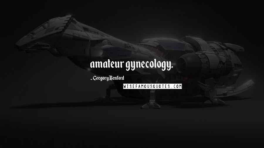 Gregory Benford Quotes: amateur gynecology.