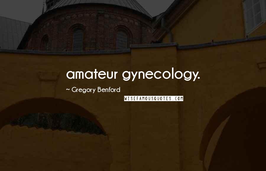 Gregory Benford Quotes: amateur gynecology.