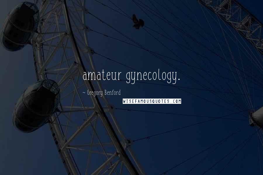 Gregory Benford Quotes: amateur gynecology.