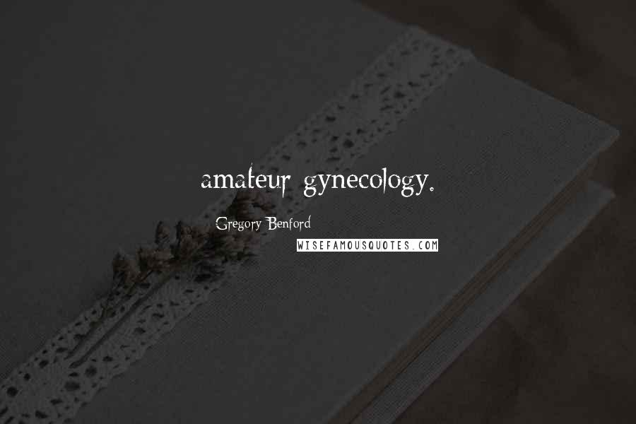 Gregory Benford Quotes: amateur gynecology.